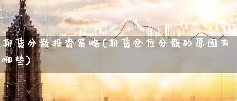 期货分散投资策略(期货仓位分散的原因有哪些)