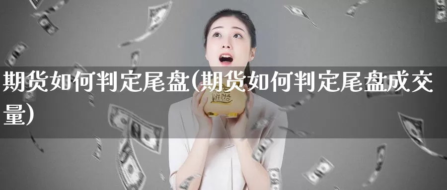 期货如何判定尾盘(期货如何判定尾盘成交量)