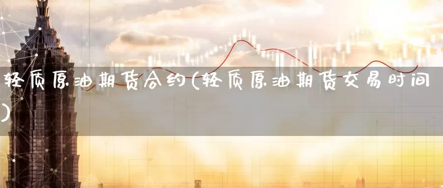 轻质原油期货合约(轻质原油期货交易时间)