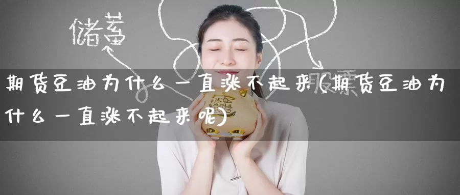 期货豆油为什么一直涨不起来(期货豆油为什么一直涨不起来呢)