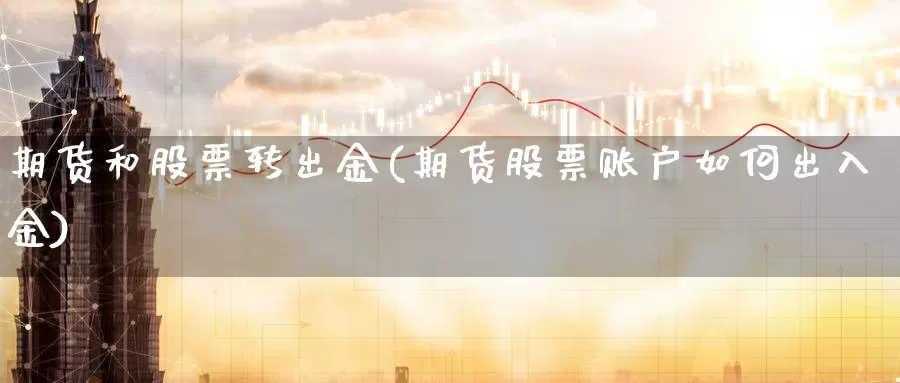 期货和股票转出金(期货股票账户如何出入金)