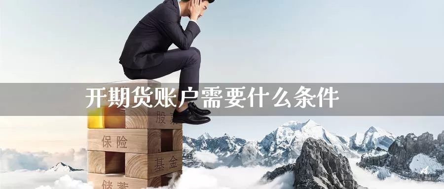 开期货账户需要什么条件