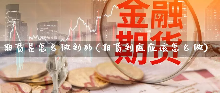 期货是怎么做到的(期货到底应该怎么做)