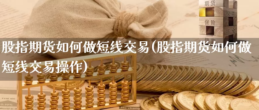 股指期货如何做短线交易(股指期货如何做短线交易操作)