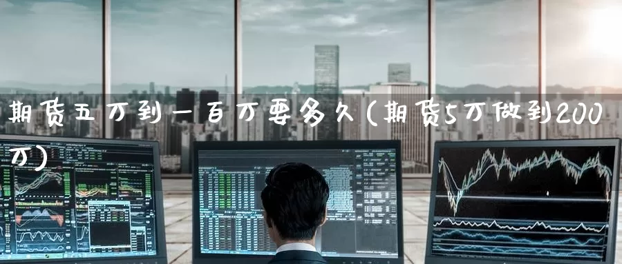 期货五万到一百万要多久(期货5万做到200万)