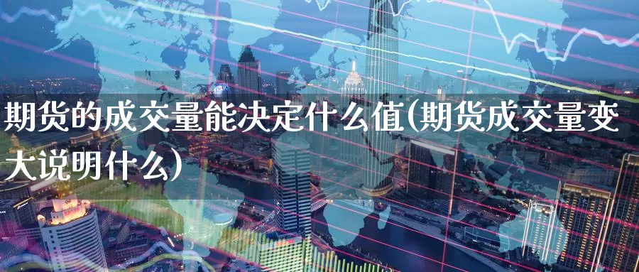 期货的成交量能决定什么值(期货成交量变大说明什么)