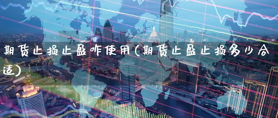 期货止损止盈咋使用(期货止盈止损多少合适)