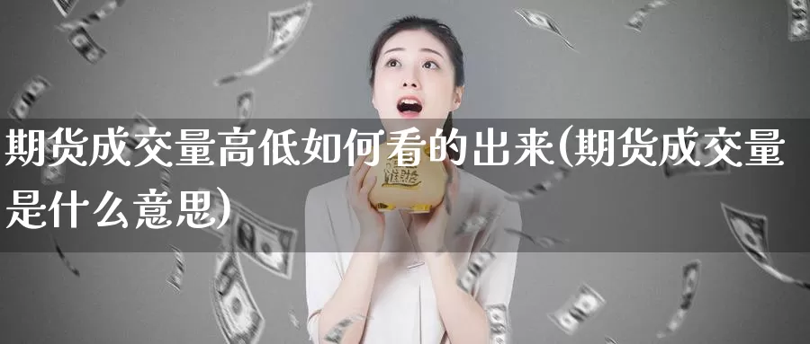 期货成交量高低如何看的出来(期货成交量是什么意思)
