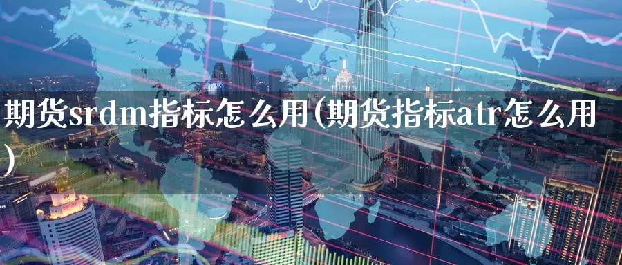 期货srdm指标怎么用(期货指标atr怎么用)