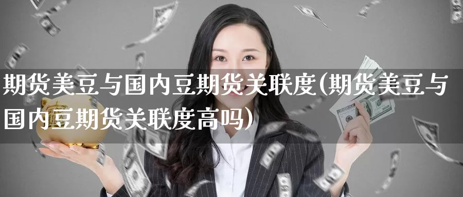 期货美豆与国内豆期货关联度(期货美豆与国内豆期货关联度高吗)