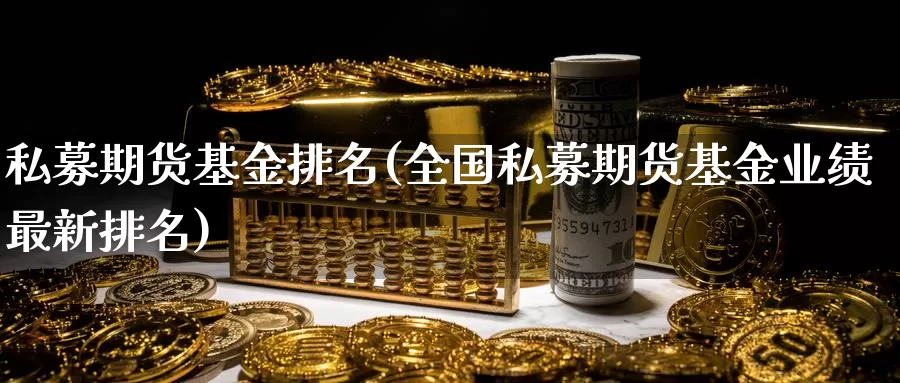 私募期货基金排名(全国私募期货基金业绩最新排名)