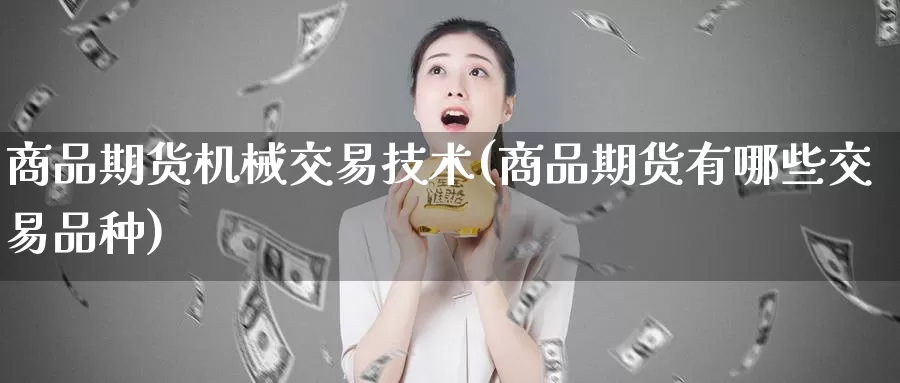 商品期货机械交易技术(商品期货有哪些交易品种)