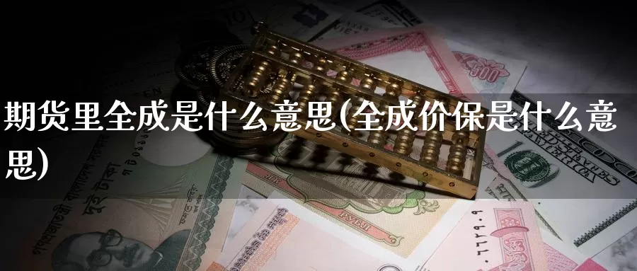 期货里全成是什么意思(全成价保是什么意思)
