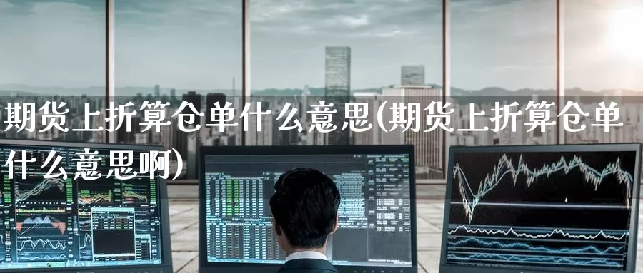 期货上折算仓单什么意思(期货上折算仓单什么意思啊)