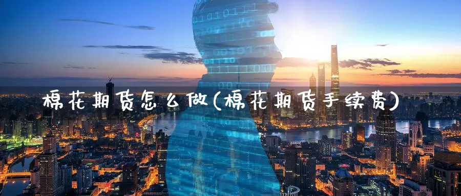 棉花期货怎么做(棉花期货手续费)