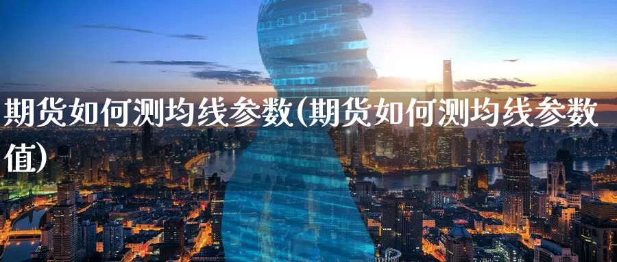 期货如何测均线参数(期货如何测均线参数值)