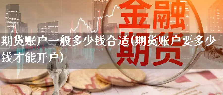 期货账户一般多少钱合适(期货账户要多少钱才能开户)