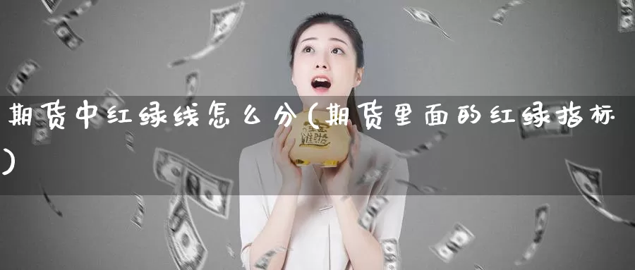 期货中红绿线怎么分(期货里面的红绿指标)