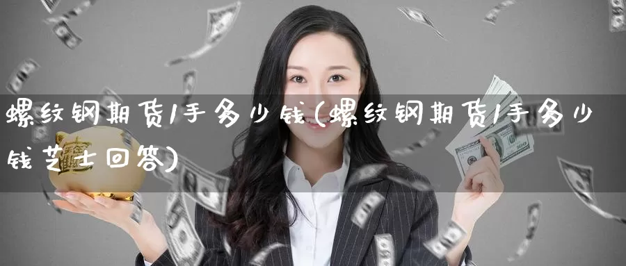螺纹钢期货1手多少钱(螺纹钢期货1手多少钱芝士回答)