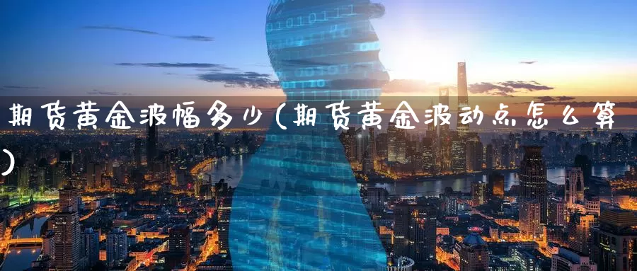 期货黄金波幅多少(期货黄金波动点怎么算)