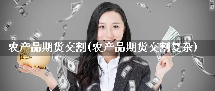农产品期货交割(农产品期货交割复杂)