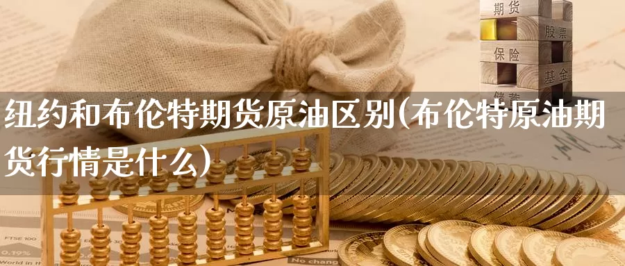 纽约和布伦特期货原油区别(布伦特原油期货行情是什么)