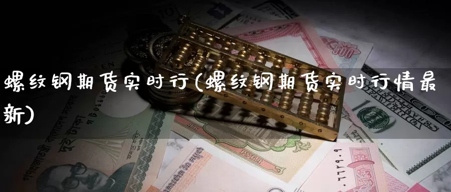 螺纹钢期货实时行(螺纹钢期货实时行情最新)