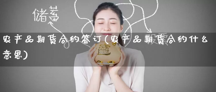 农产品期货合约签订(农产品期货合约什么意思)