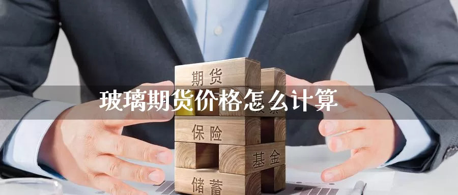 玻璃期货价格怎么计算