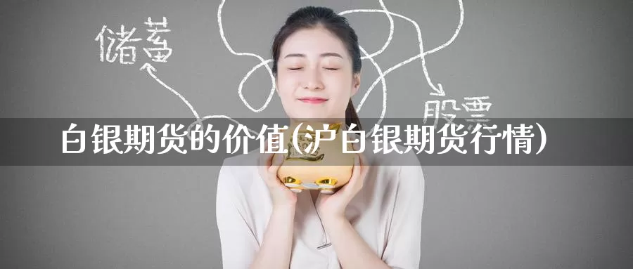 白银期货的价值(沪白银期货行情)