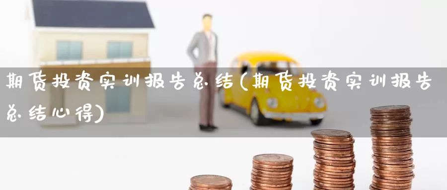 期货投资实训报告总结(期货投资实训报告总结心得)
