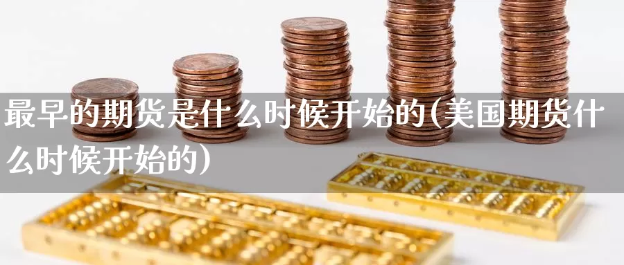 最早的期货是什么时候开始的(美国期货什么时候开始的)