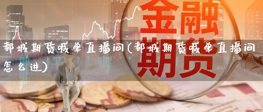 都城期货喊单直播间(都城期货喊单直播间怎么进)