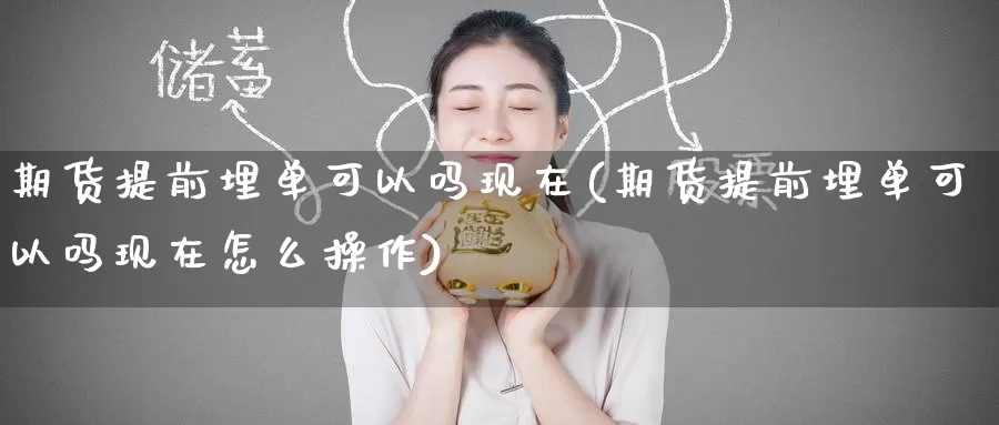 期货提前埋单可以吗现在(期货提前埋单可以吗现在怎么操作)