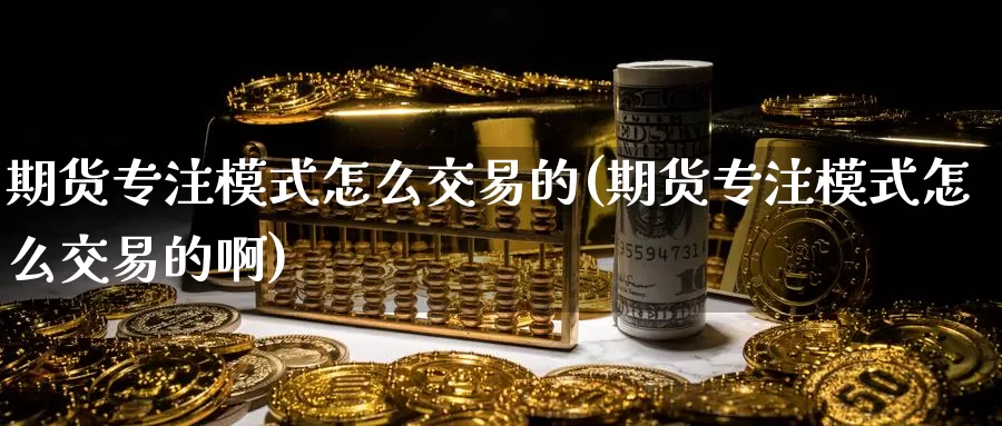 期货专注模式怎么交易的(期货专注模式怎么交易的啊)