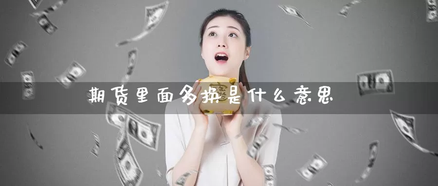期货里面多换是什么意思