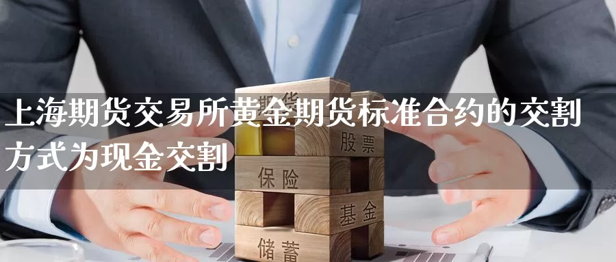 上海期货交易所黄金期货标准合约的交割方式为现金交割