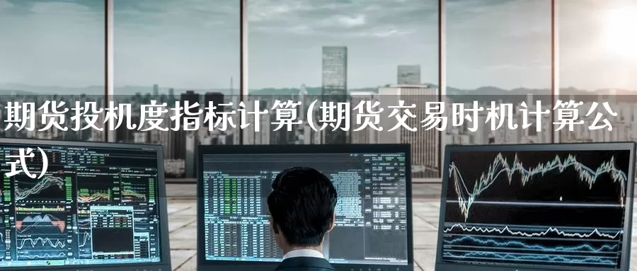 期货投机度指标计算(期货交易时机计算公式)