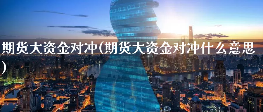 期货大资金对冲(期货大资金对冲什么意思)