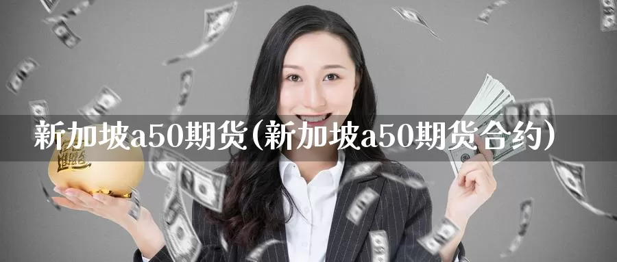 新加坡a50期货(新加坡a50期货合约)