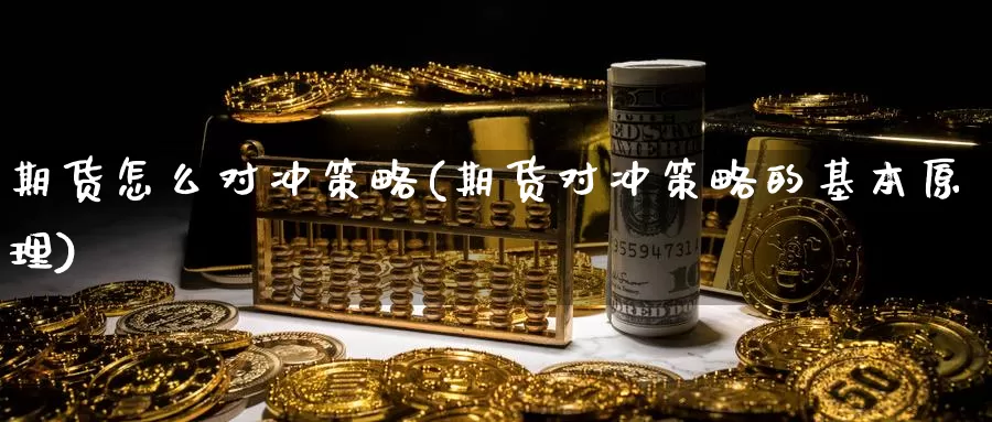 期货怎么对冲策略(期货对冲策略的基本原理)