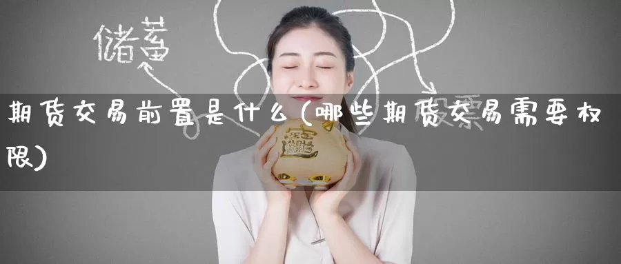 期货交易前置是什么(哪些期货交易需要权限)