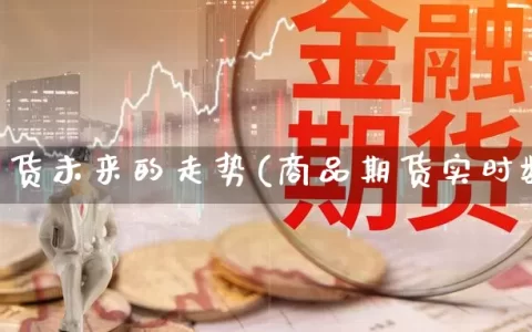 商品期货未来的走势(商品期货实时数据)