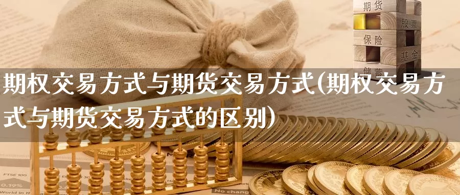 期权交易方式与期货交易方式(期权交易方式与期货交易方式的区别)