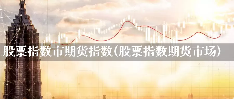 股票指数市期货指数(股票指数期货市场)