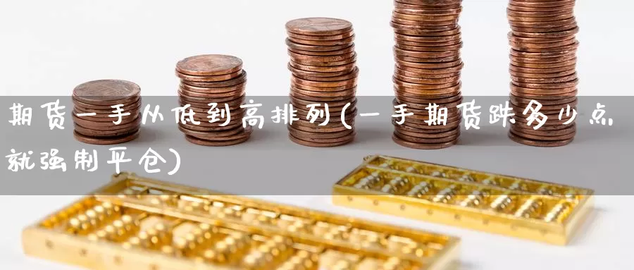 期货一手从低到高排列(一手期货跌多少点就强制平仓)
