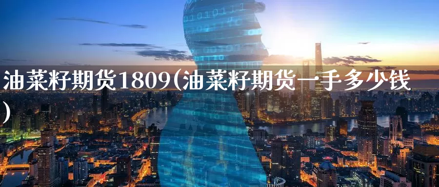油菜籽期货1809(油菜籽期货一手多少钱)
