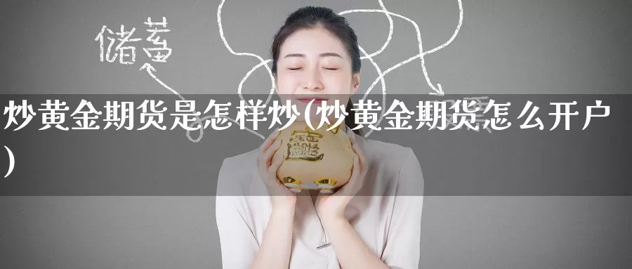 炒黄金期货是怎样炒(炒黄金期货怎么开户)