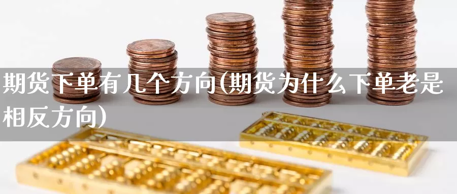 期货下单有几个方向(期货为什么下单老是相反方向)