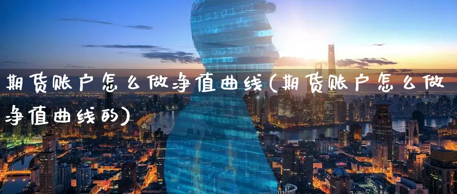 期货账户怎么做净值曲线(期货账户怎么做净值曲线的)